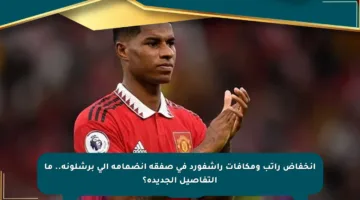 انخفاض راتب ومكافآت راشفورد في صفقة انضمامه إلى برشلونة.. ما التفاصيل الجديدة؟